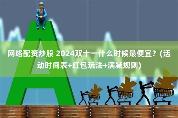 网络配资炒股 2024双十一什么时候最便宜？(活动时间表+红包玩法+满减规则)