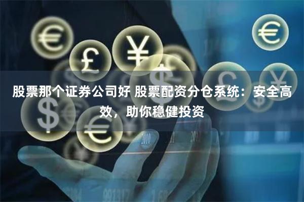 股票那个证券公司好 股票配资分仓系统：安全高效，助你稳健投资