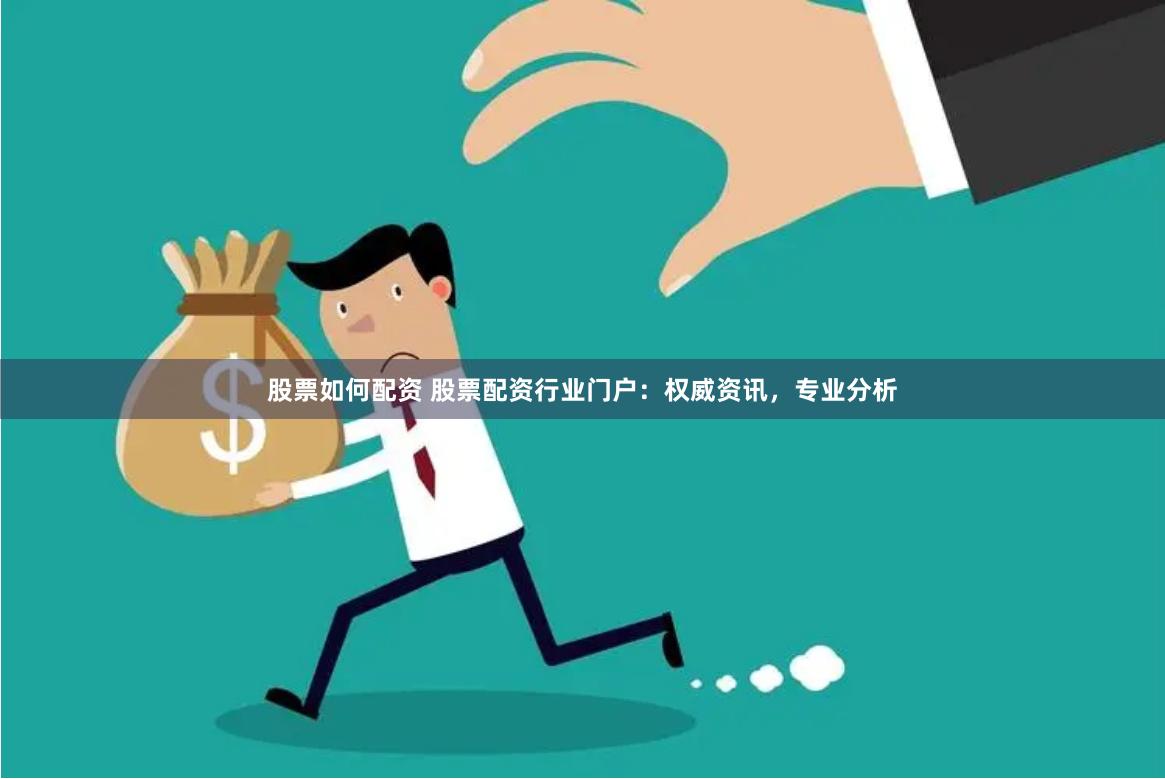 股票如何配资 股票配资行业门户：权威资讯，专业分析