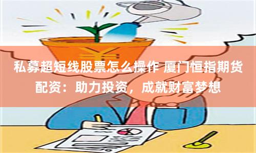 私募超短线股票怎么操作 厦门恒指期货配资：助力投资，成就财富梦想