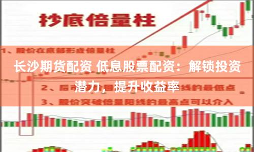 长沙期货配资 低息股票配资：解锁投资潜力，提升收益率