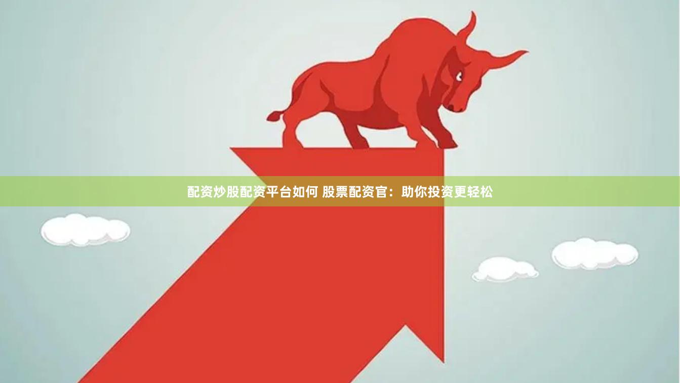 配资炒股配资平台如何 股票配资官：助你投资更轻松