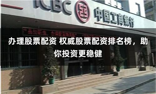 办理股票配资 权威股票配资排名榜，助你投资更稳健