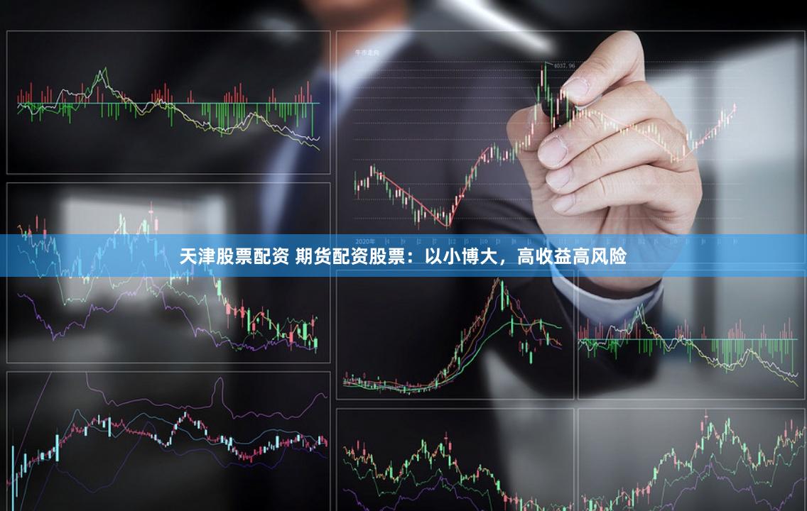 天津股票配资 期货配资股票：以小博大，高收益高风险