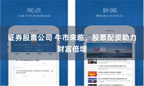 证券股票公司 牛市来临，股票配资助力财富倍增