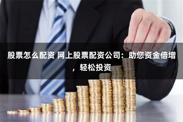 股票怎么配资 网上股票配资公司：助您资金倍增，轻松投资