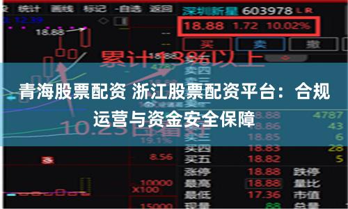 青海股票配资 浙江股票配资平台：合规运营与资金安全保障