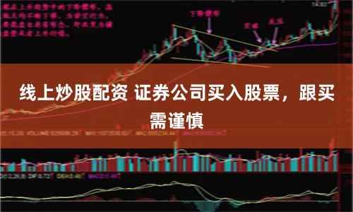 线上炒股配资 证券公司买入股票，跟买需谨慎