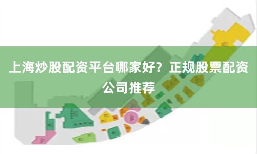 上海炒股配资平台哪家好？正规股票配资公司推荐