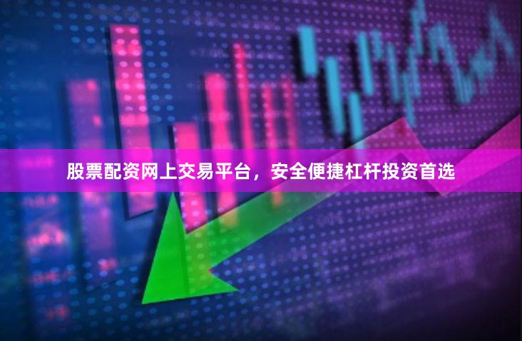 股票配资网上交易平台，安全便捷杠杆投资首选