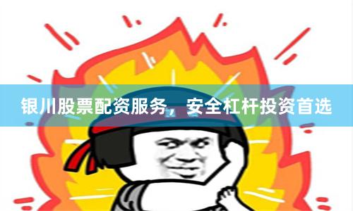银川股票配资服务，安全杠杆投资首选