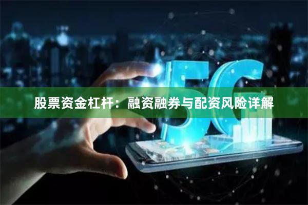 股票资金杠杆：融资融券与配资风险详解
