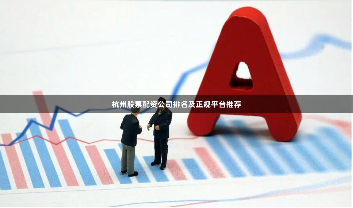 杭州股票配资公司排名及正规平台推荐