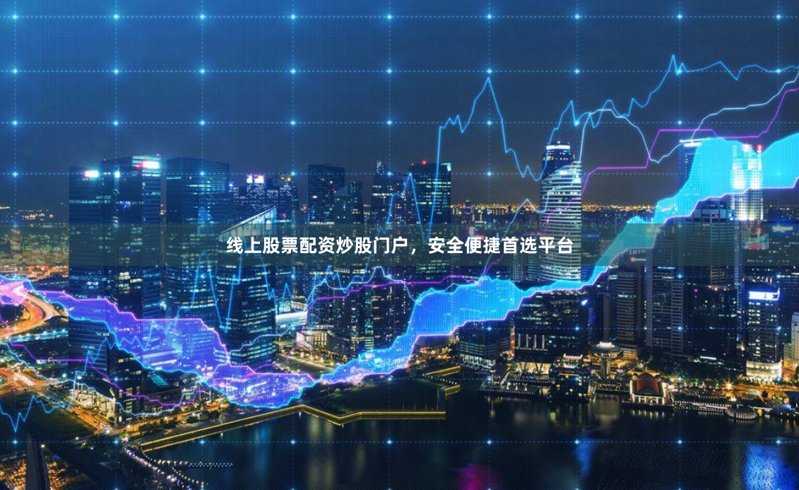 线上股票配资炒股门户，安全便捷首选平台