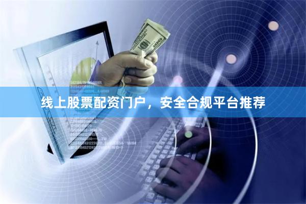 线上股票配资门户，安全合规平台推荐