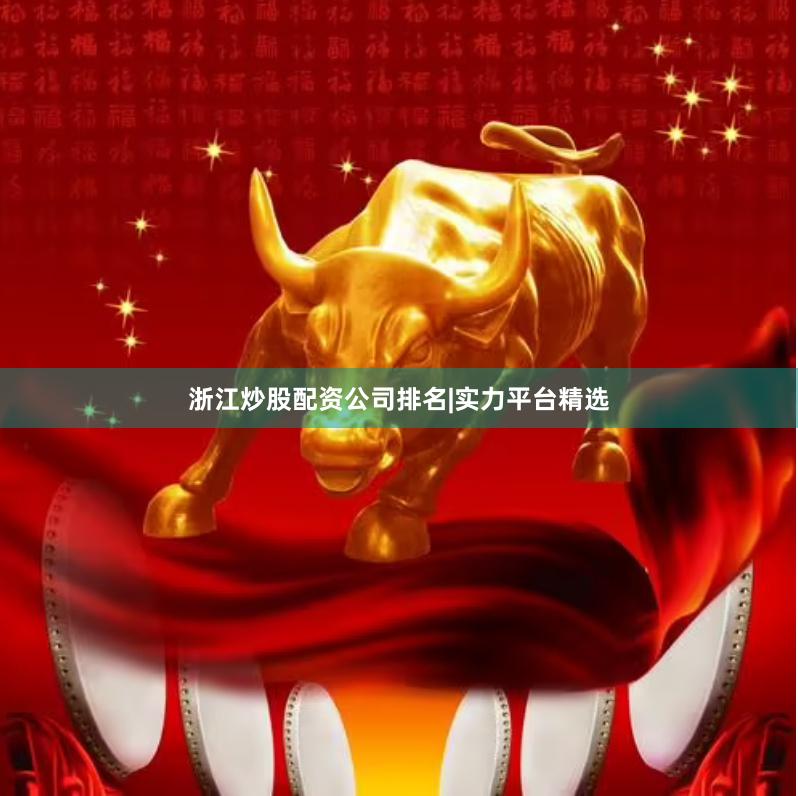 浙江炒股配资公司排名|实力平台精选