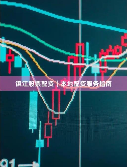镇江股票配资｜本地配资服务指南