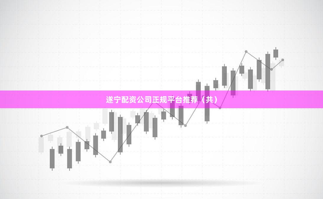 遂宁配资公司正规平台推荐（共）