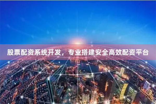 股票配资系统开发，专业搭建安全高效配资平台