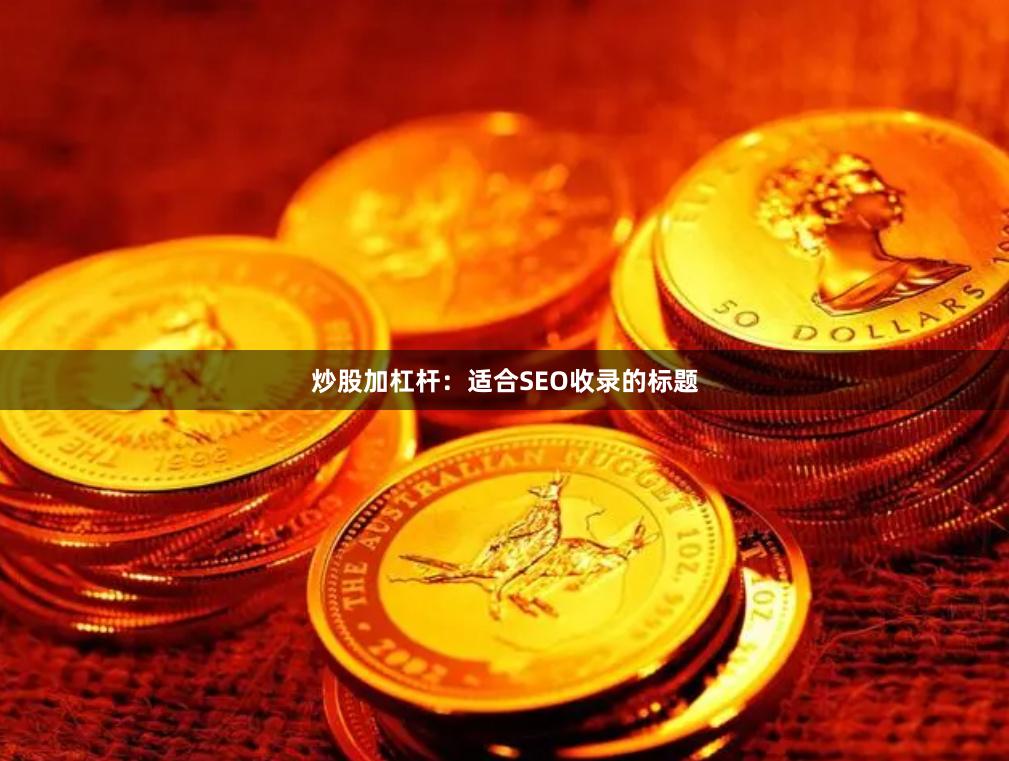 炒股加杠杆：适合SEO收录的标题