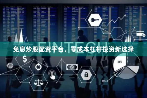 免息炒股配资平台，零成本杠杆投资新选择